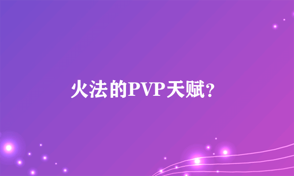 火法的PVP天赋？