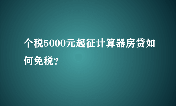 个税5000元起征计算器房贷如何免税？