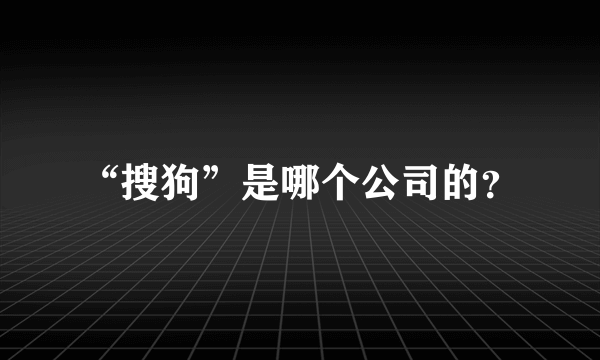 “搜狗”是哪个公司的？