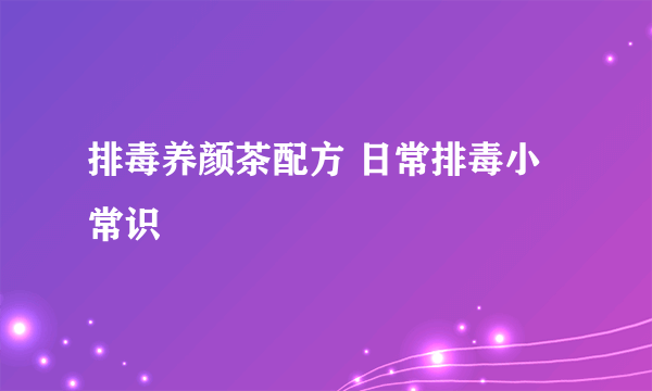 排毒养颜茶配方 日常排毒小常识