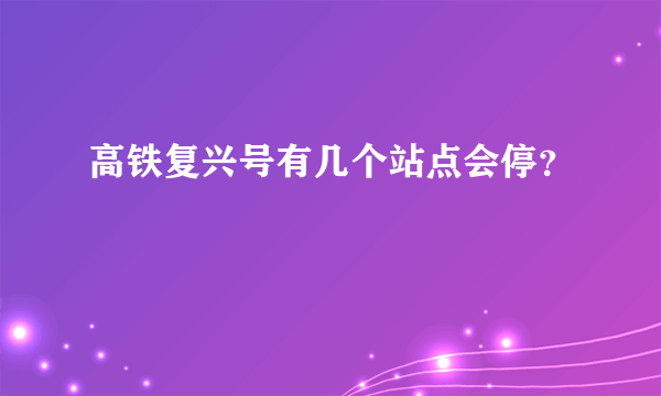 高铁复兴号有几个站点会停？