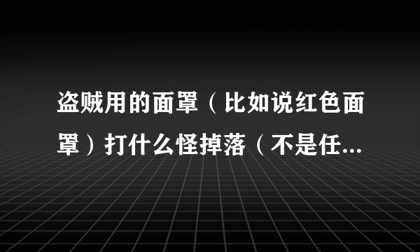 盗贼用的面罩（比如说红色面罩）打什么怪掉落（不是任务物品）