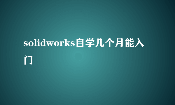 solidworks自学几个月能入门