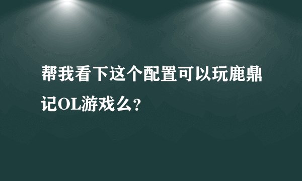 帮我看下这个配置可以玩鹿鼎记OL游戏么？