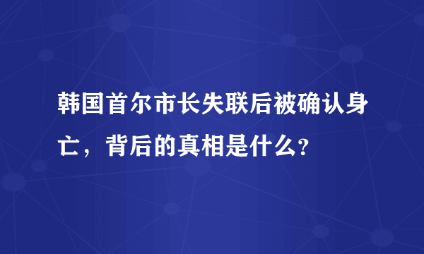 韩国首尔市长失联后被确认身亡，背后的真相是什么？