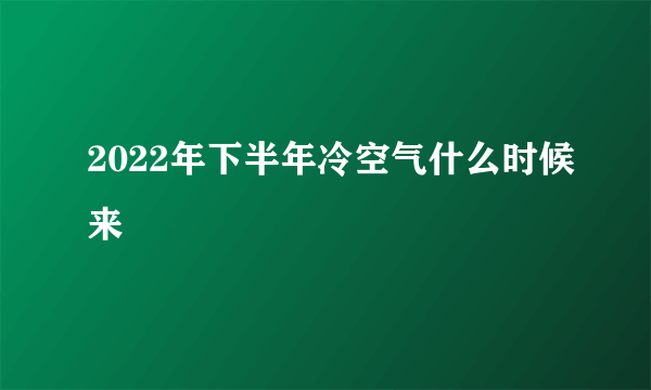 2022年下半年冷空气什么时候来