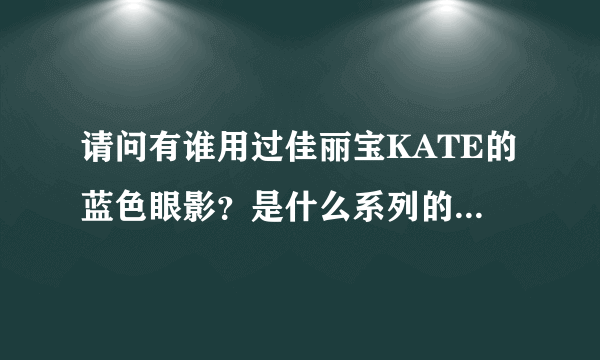 请问有谁用过佳丽宝KATE的蓝色眼影？是什么系列的，好看吗？我平时用的是大地色。