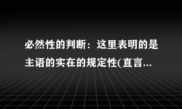 必然性的判断：这里表明的是主语的实在的规定性(直言判断：玫瑰花是植物；假言判断：如果太阳升起，那就是白昼；选言判断：南美肺鱼不是鱼类就是两栖类)。根据以上的定义，下面哪种不是必然性的判断?( ) A．如果灯亮了，那么一定是通电了 B．水是一种流体 C．兔子是一种哺乳动物 D．黑猫身上毛的颜色全是黑色的