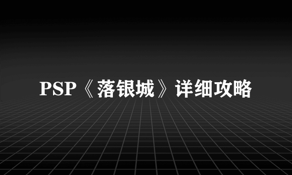 PSP《落银城》详细攻略