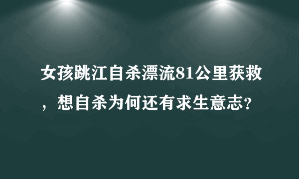 女孩跳江自杀漂流81公里获救，想自杀为何还有求生意志？