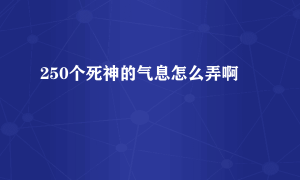 250个死神的气息怎么弄啊