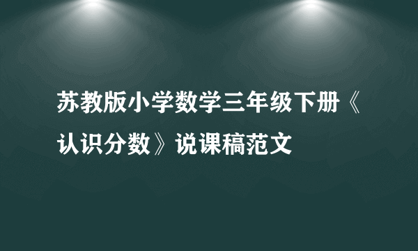 苏教版小学数学三年级下册《认识分数》说课稿范文