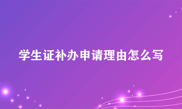 学生证补办申请理由怎么写