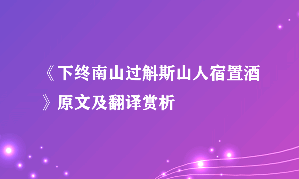 《下终南山过斛斯山人宿置酒》原文及翻译赏析