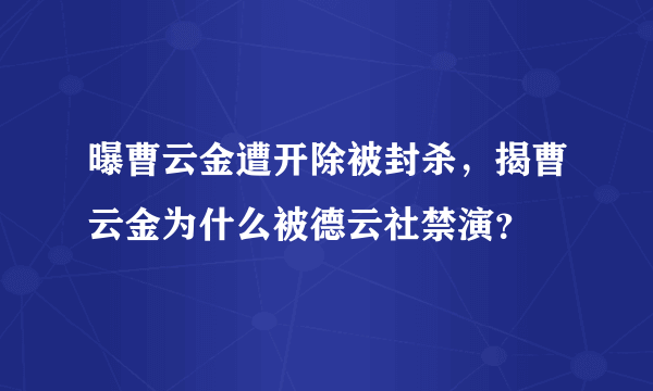 曝曹云金遭开除被封杀，揭曹云金为什么被德云社禁演？