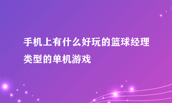 手机上有什么好玩的篮球经理类型的单机游戏