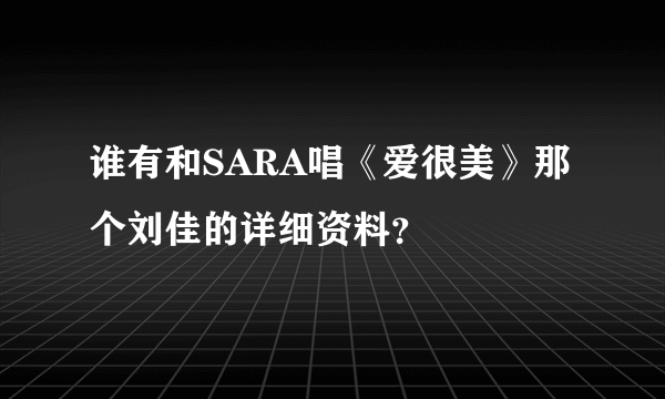 谁有和SARA唱《爱很美》那个刘佳的详细资料？