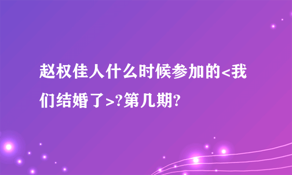 赵权佳人什么时候参加的<我们结婚了>?第几期?