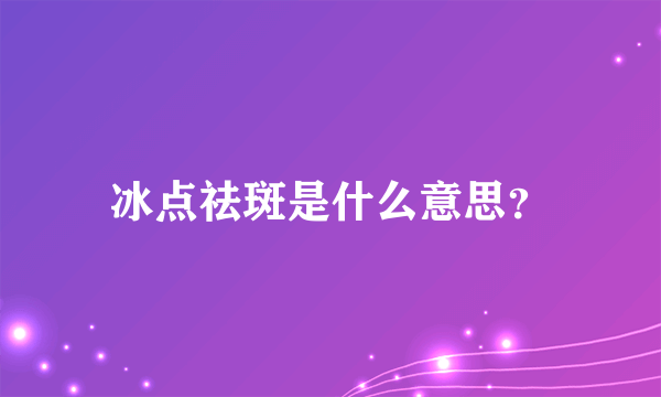 冰点祛斑是什么意思？