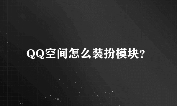 QQ空间怎么装扮模块？