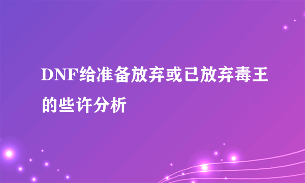 DNF给准备放弃或已放弃毒王的些许分析