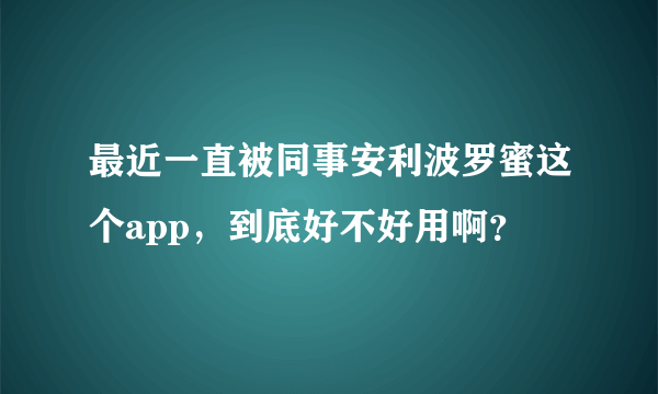 最近一直被同事安利波罗蜜这个app，到底好不好用啊？