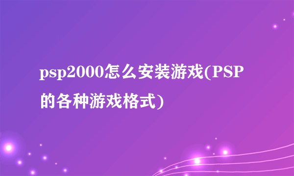 psp2000怎么安装游戏(PSP的各种游戏格式)