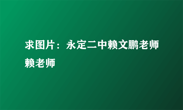 求图片：永定二中赖文鹏老师赖老师