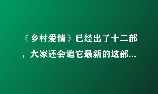 《乡村爱情》已经出了十二部，大家还会追它最新的这部电视剧么？