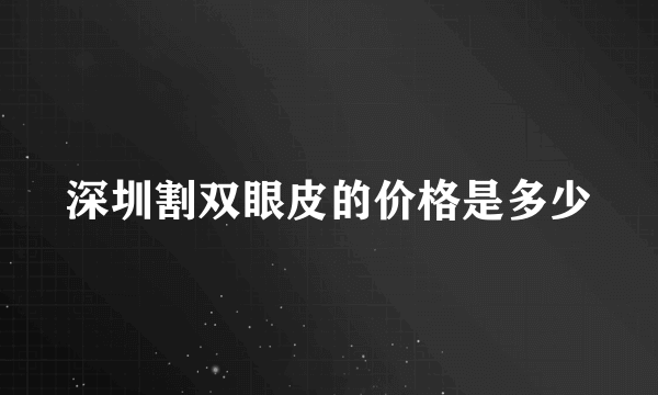 深圳割双眼皮的价格是多少