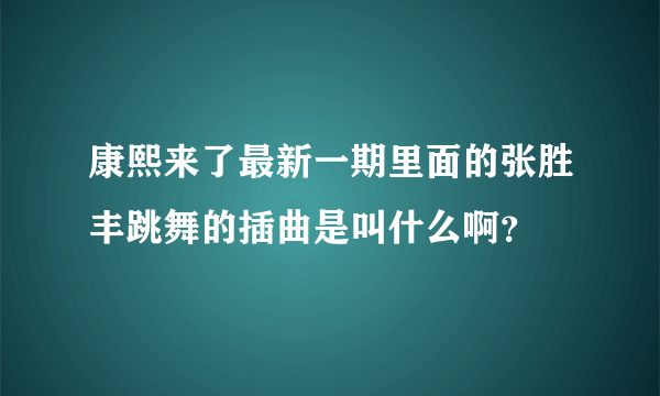 康熙来了最新一期里面的张胜丰跳舞的插曲是叫什么啊？