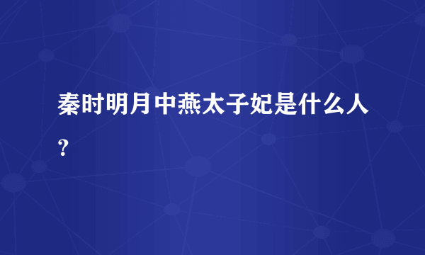 秦时明月中燕太子妃是什么人？