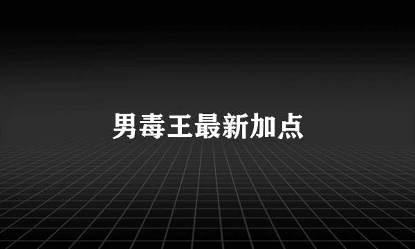 男毒王最新加点