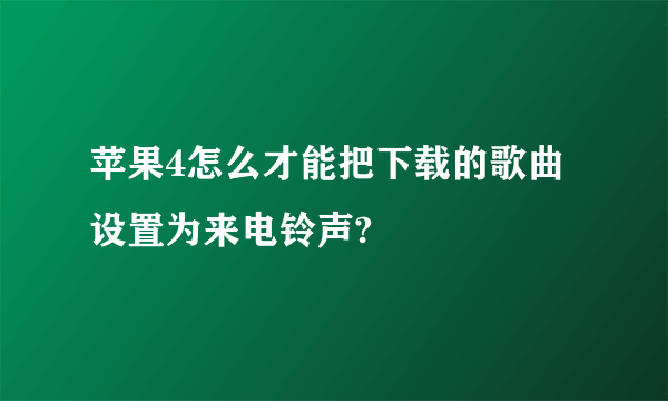 苹果4怎么才能把下载的歌曲设置为来电铃声?