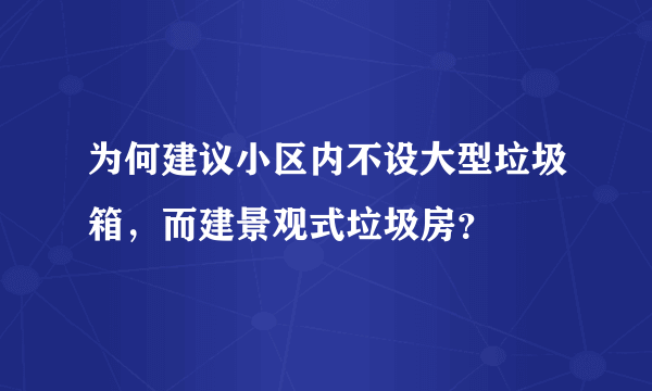 为何建议小区内不设大型垃圾箱，而建景观式垃圾房？