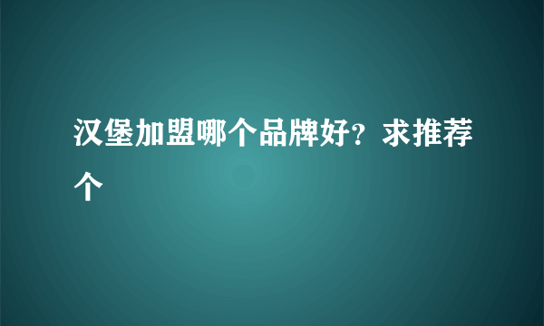 汉堡加盟哪个品牌好？求推荐个