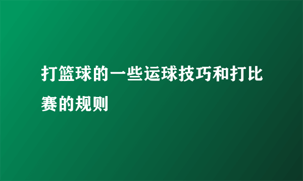 打篮球的一些运球技巧和打比赛的规则