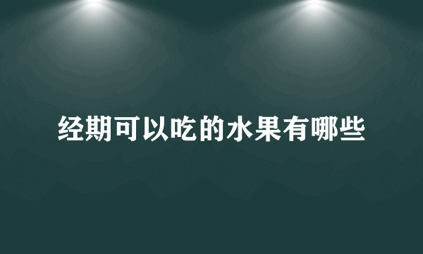 经期可以吃的水果有哪些