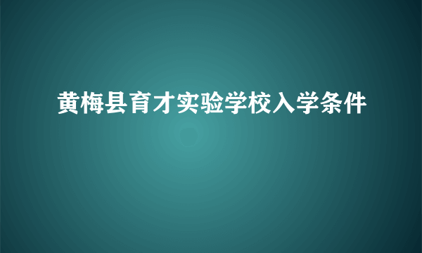 黄梅县育才实验学校入学条件