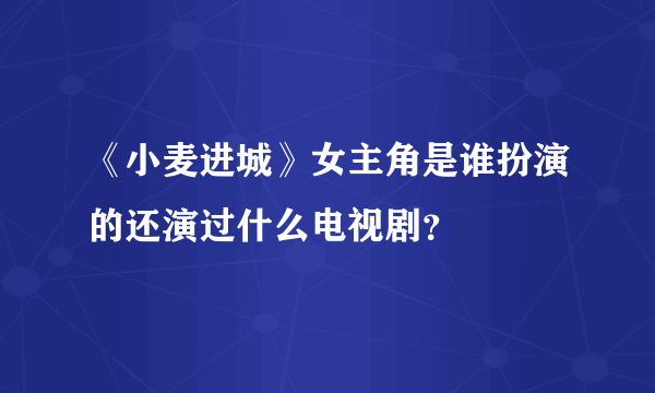 《小麦进城》女主角是谁扮演的还演过什么电视剧？