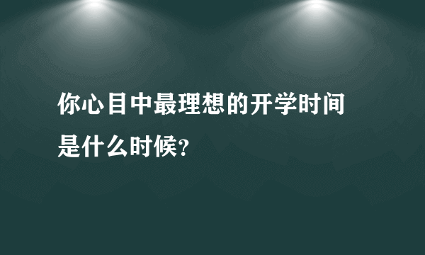 你心目中最理想的开学时间 是什么时候？