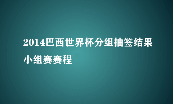 2014巴西世界杯分组抽签结果小组赛赛程