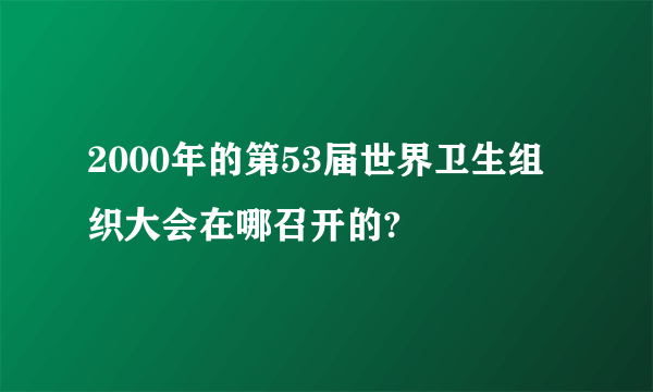 2000年的第53届世界卫生组织大会在哪召开的?