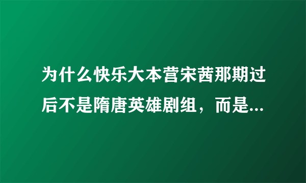 为什么快乐大本营宋茜那期过后不是隋唐英雄剧组，而是又重播姐姐立正向前走剧组的？