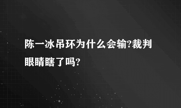 陈一冰吊环为什么会输?裁判眼睛瞎了吗?