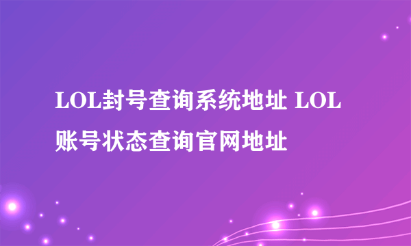 LOL封号查询系统地址 LOL账号状态查询官网地址