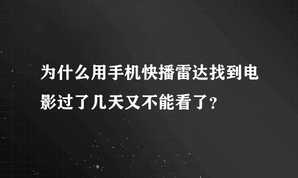 为什么用手机快播雷达找到电影过了几天又不能看了？