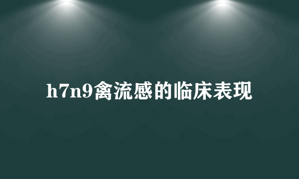 h7n9禽流感的临床表现