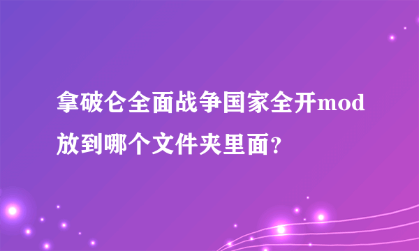 拿破仑全面战争国家全开mod放到哪个文件夹里面？