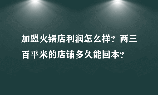 加盟火锅店利润怎么样？两三百平米的店铺多久能回本？